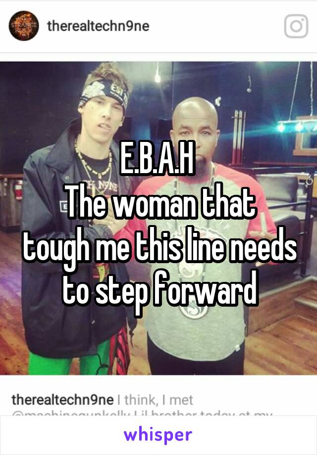 E.B.A.H 
The woman that tough me this line needs to step forward