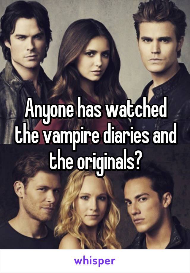 Anyone has watched the vampire diaries and the originals?