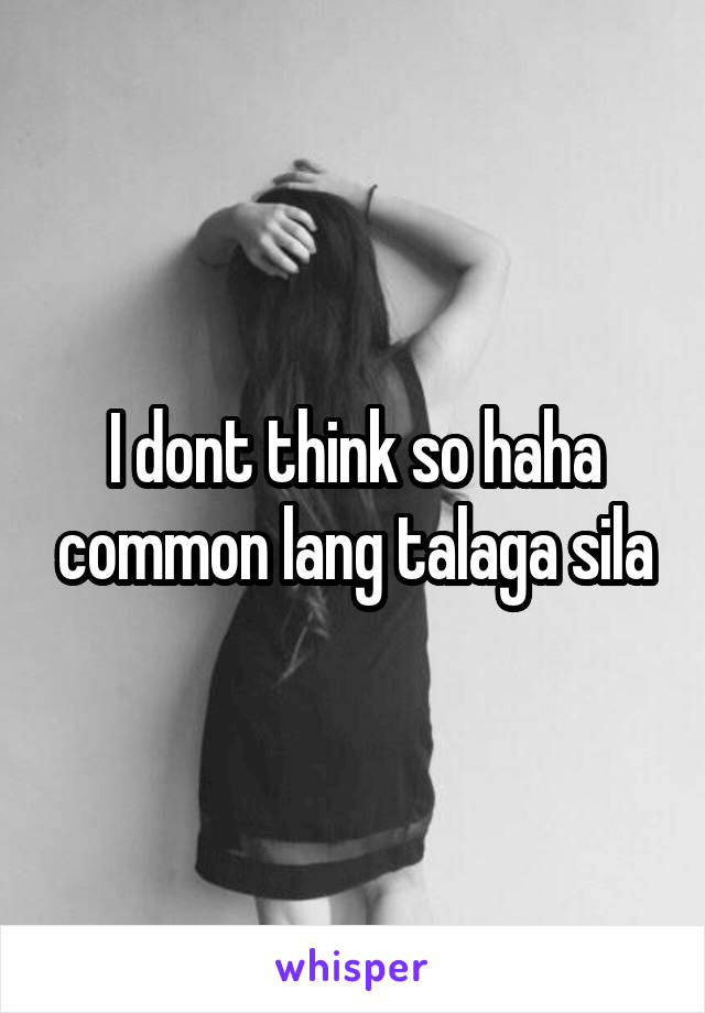 I dont think so haha common lang talaga sila