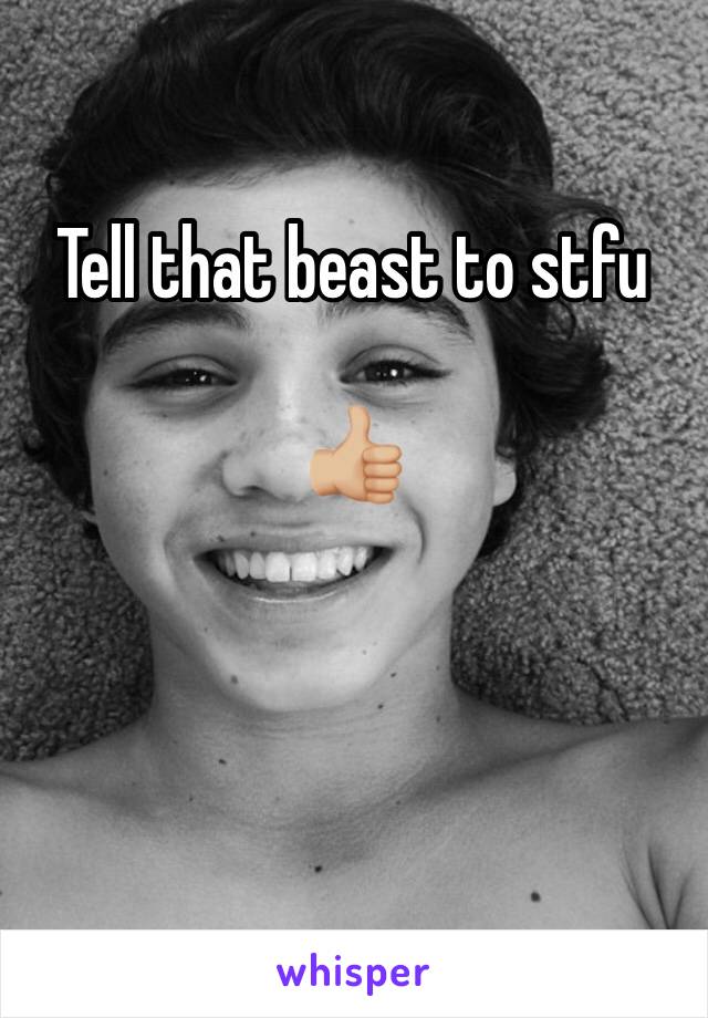 Tell that beast to stfu

👍🏼