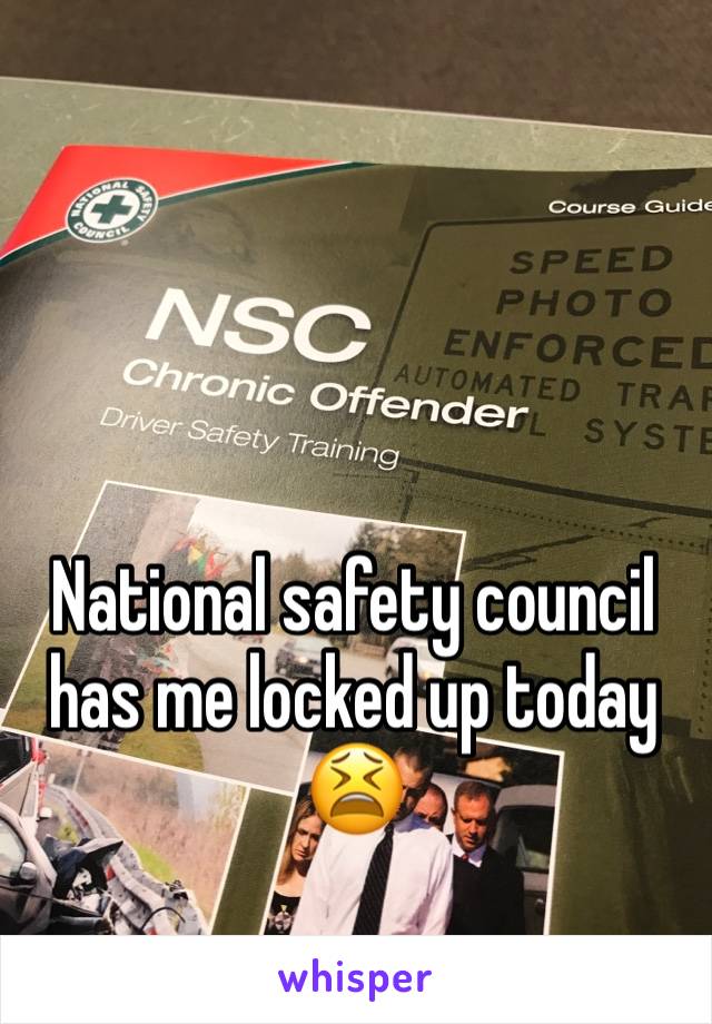 National safety council has me locked up today 😫