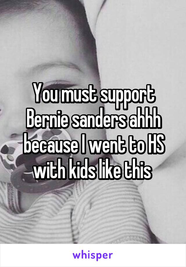 You must support Bernie sanders ahhh because I went to HS with kids like this 