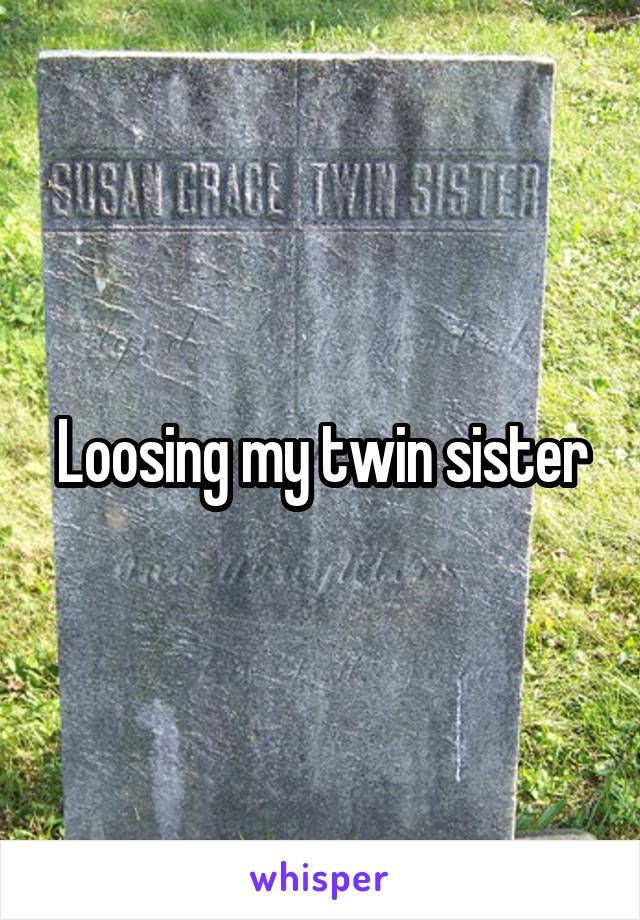 Loosing my twin sister