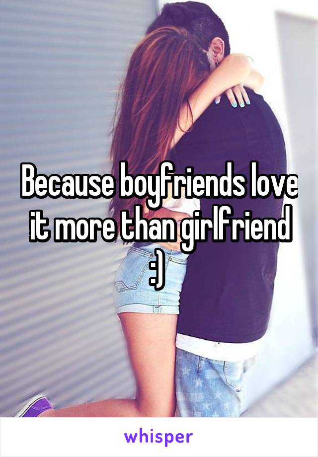 Because boyfriends love it more than girlfriend :) 
