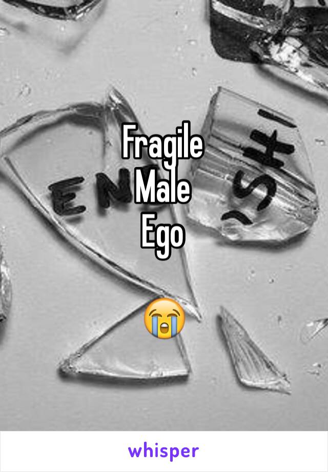 Fragile 
Male 
Ego

😭