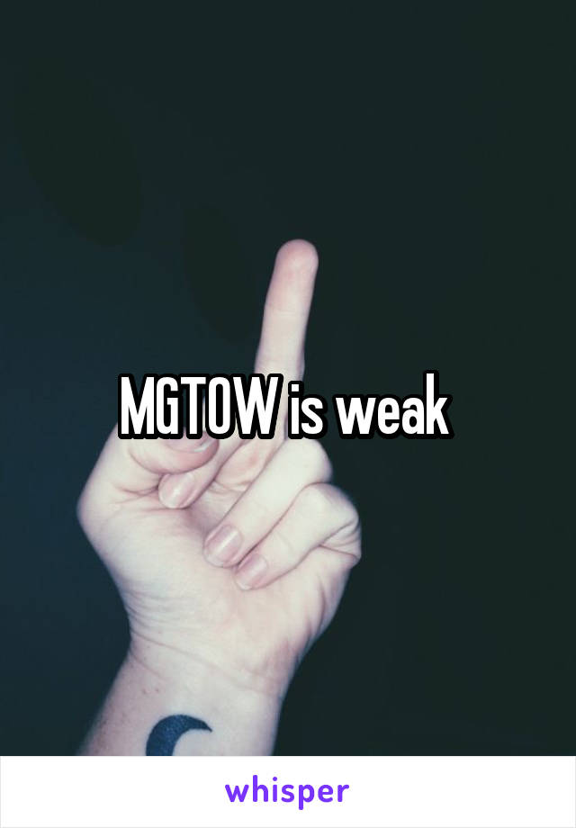 MGTOW is weak 