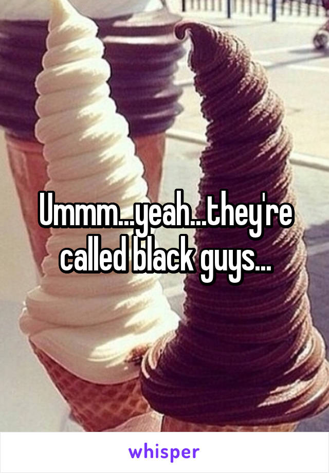Ummm...yeah...they're called black guys...