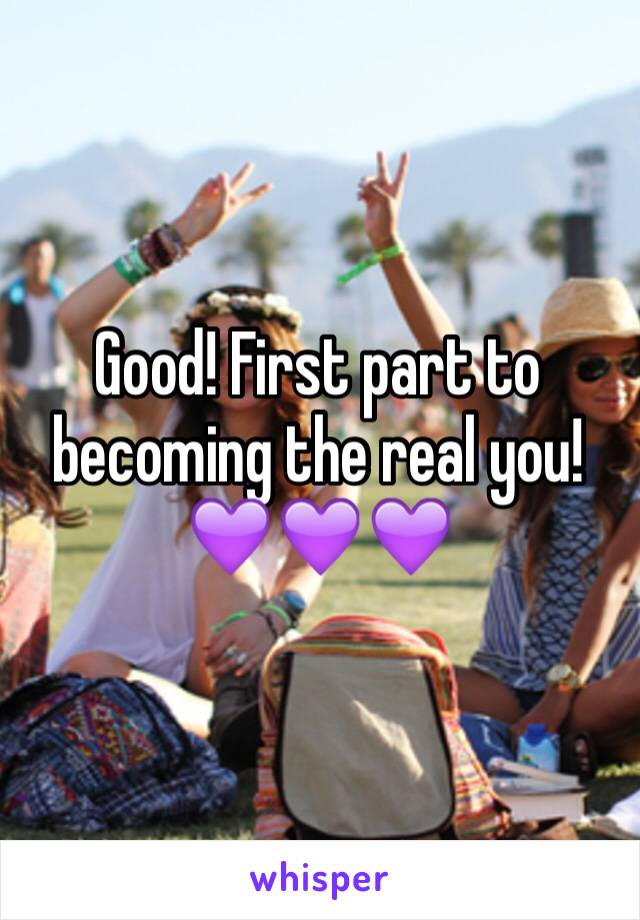 Good! First part to becoming the real you! 
💜💜💜