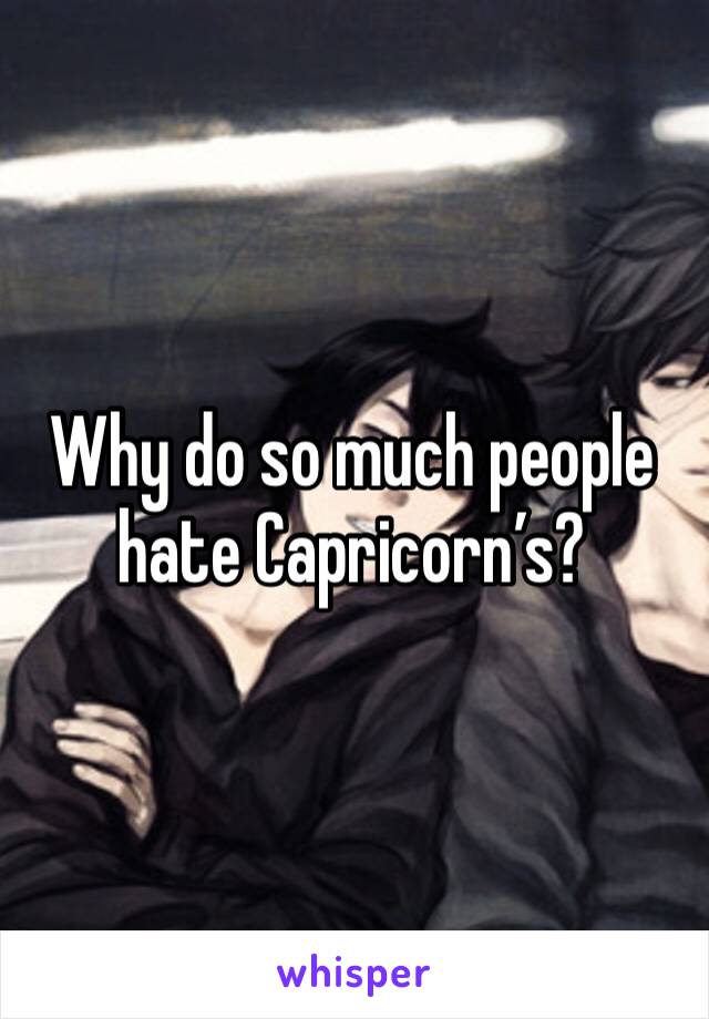 Why do so much people hate Capricorn’s?