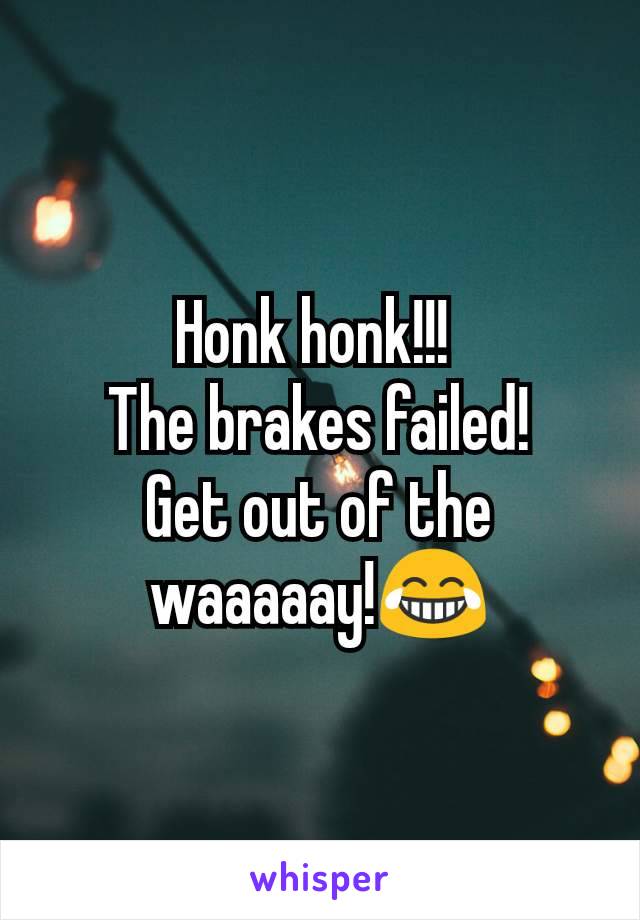 Honk honk!!! 
The brakes failed!
Get out of the waaaaay!😂