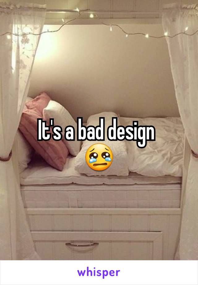 It's a bad design 
😢