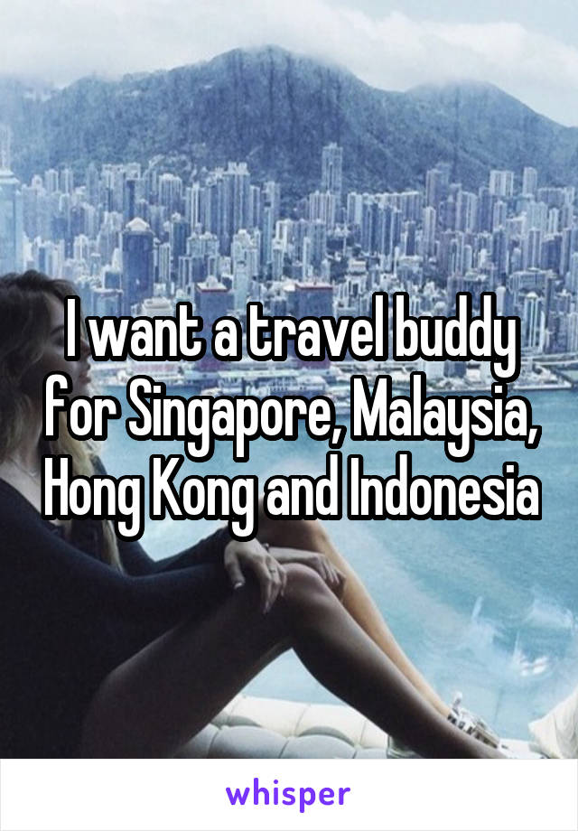 I want a travel buddy for Singapore, Malaysia, Hong Kong and Indonesia