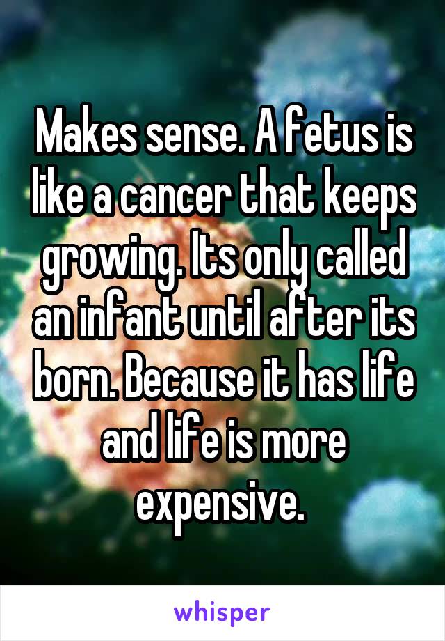 Makes sense. A fetus is like a cancer that keeps growing. Its only called an infant until after its born. Because it has life and life is more expensive. 
