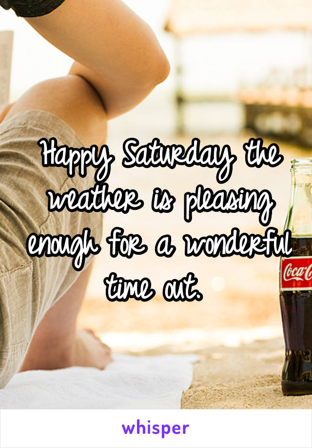 Happy Saturday the weather is pleasing enough for a wonderful time out. 