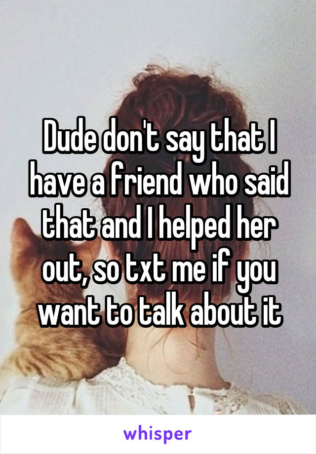 Dude don't say that I have a friend who said that and I helped her out, so txt me if you want to talk about it