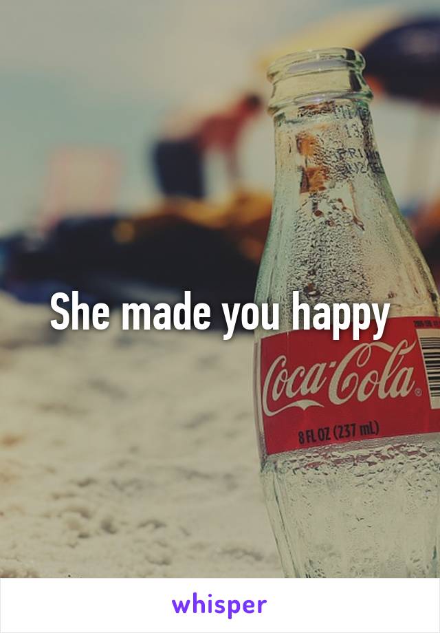 She made you happy