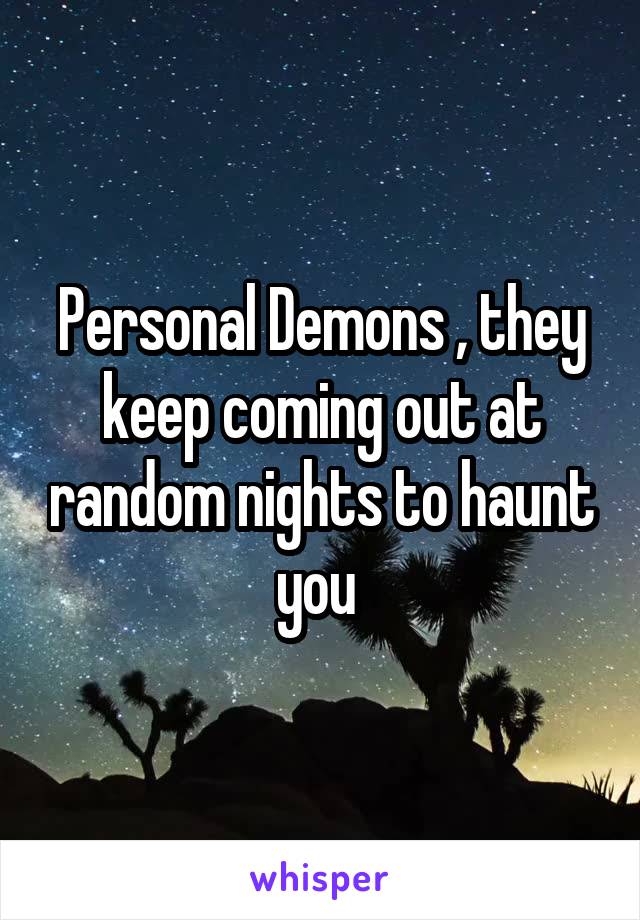 Personal Demons , they keep coming out at random nights to haunt you 