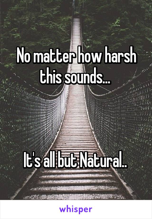 No matter how harsh this sounds... 



It's all but Natural.. 