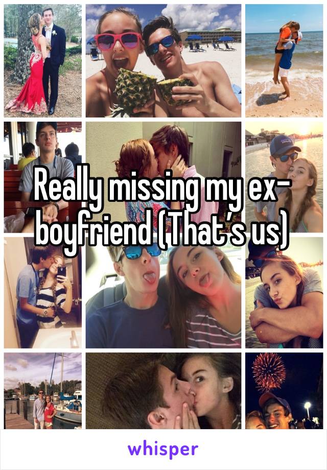 Really missing my ex-boyfriend (That’s us)