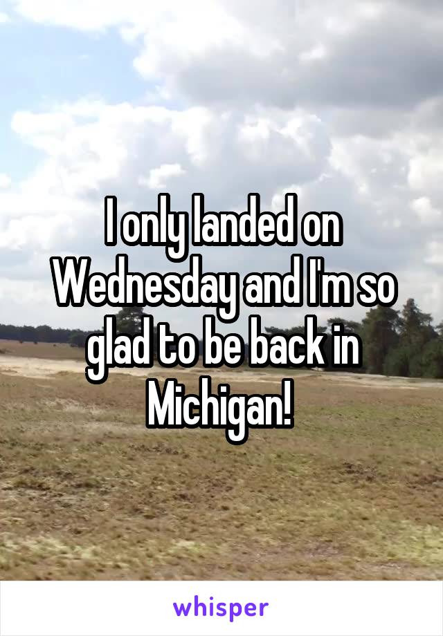 I only landed on Wednesday and I'm so glad to be back in Michigan! 