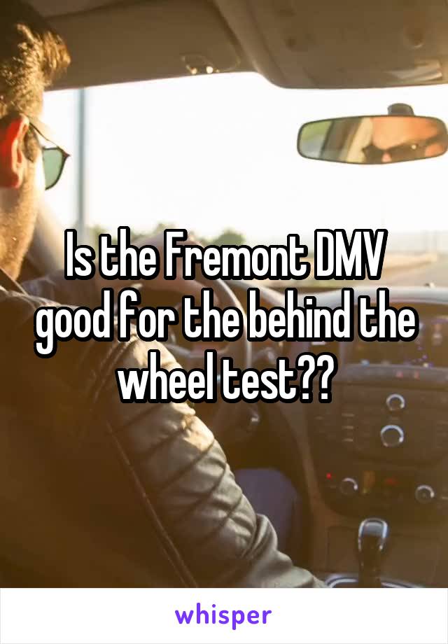 Is the Fremont DMV good for the behind the wheel test??