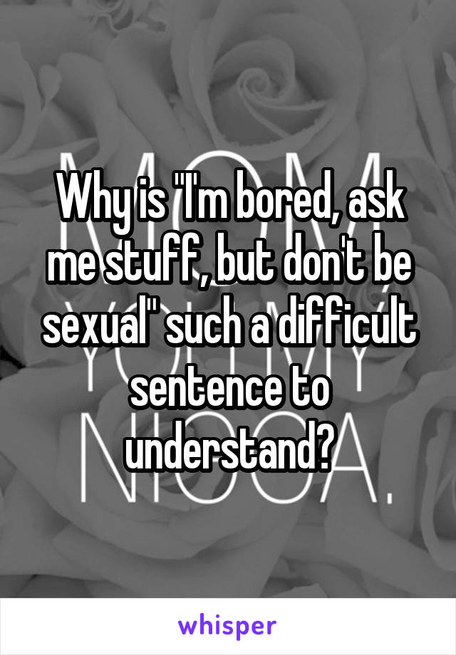 Why is "I'm bored, ask me stuff, but don't be sexual" such a difficult sentence to understand?