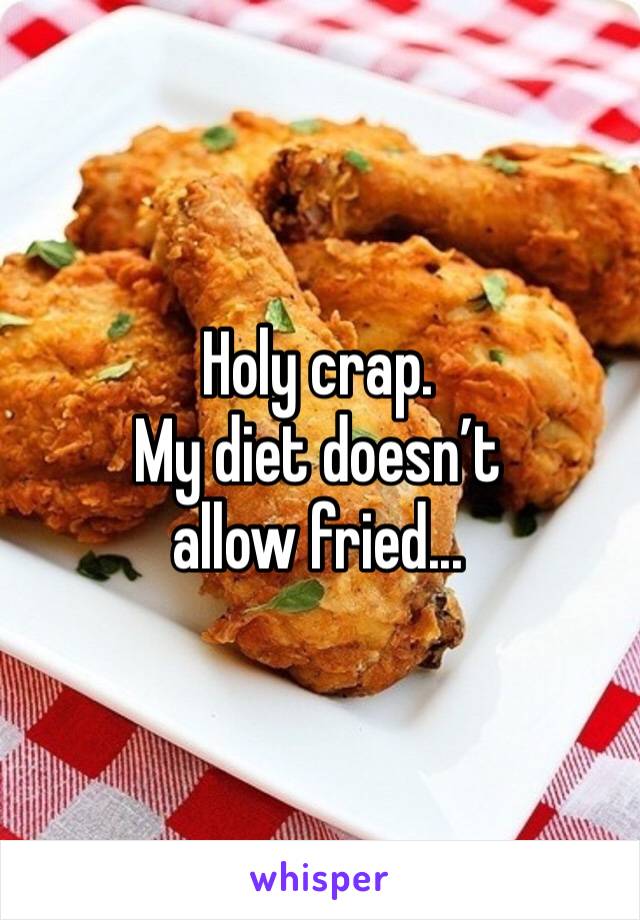 Holy crap.
My diet doesn’t allow fried...