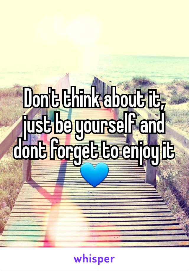 Don't think about it, just be yourself and dont forget to enjoy it
💙