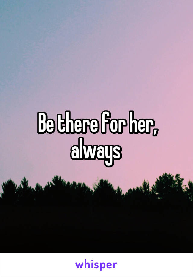 Be there for her, always 
