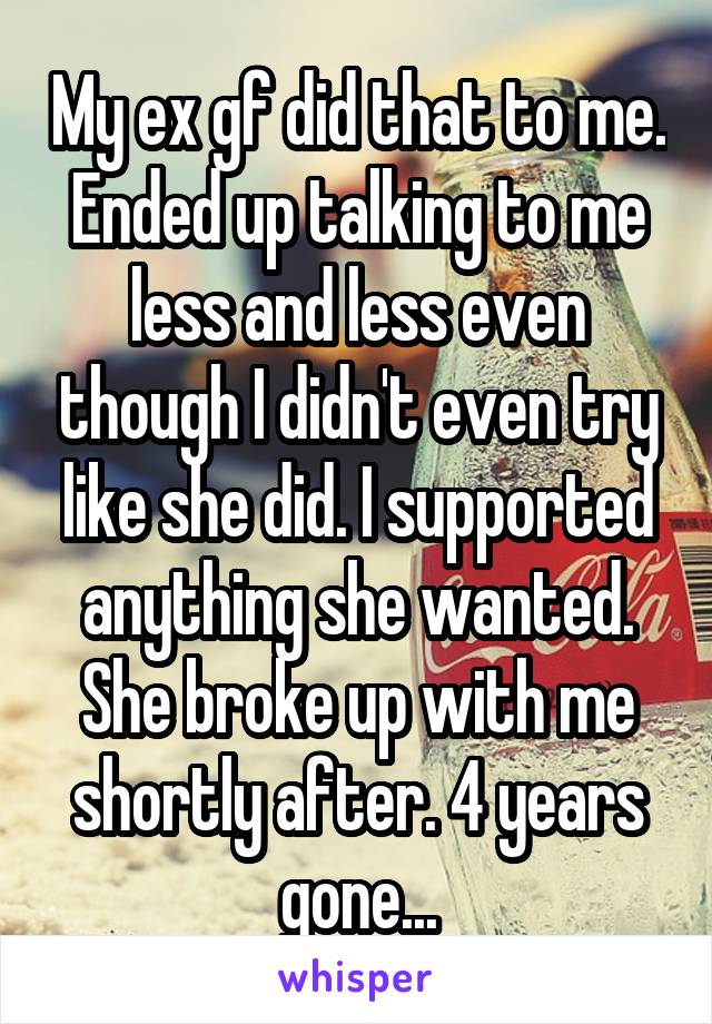 My ex gf did that to me. Ended up talking to me less and less even though I didn't even try like she did. I supported anything she wanted. She broke up with me shortly after. 4 years gone...