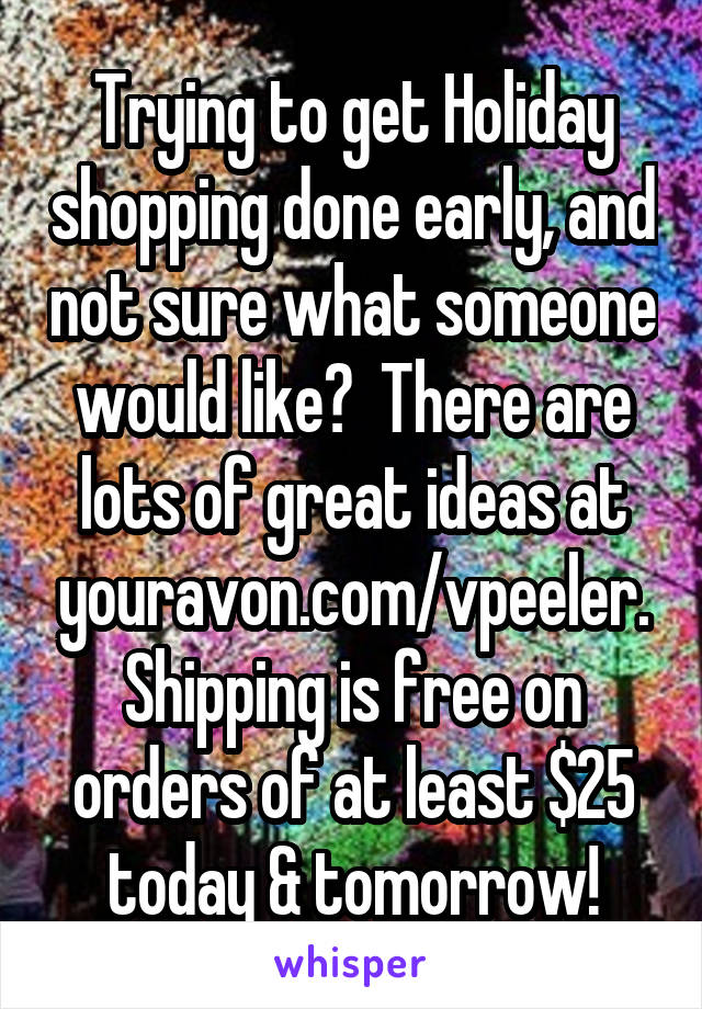 Trying to get Holiday shopping done early, and not sure what someone would like?  There are lots of great ideas at youravon.com/vpeeler. Shipping is free on orders of at least $25 today & tomorrow!