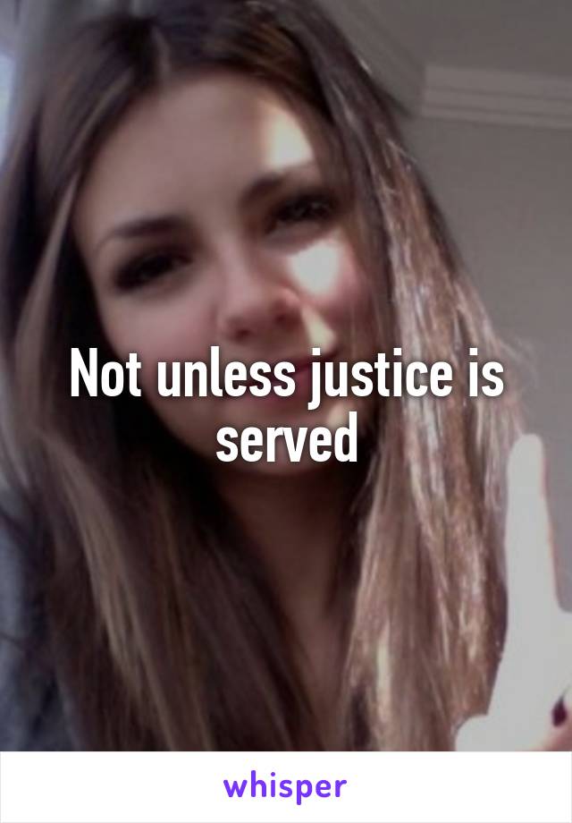 Not unless justice is served