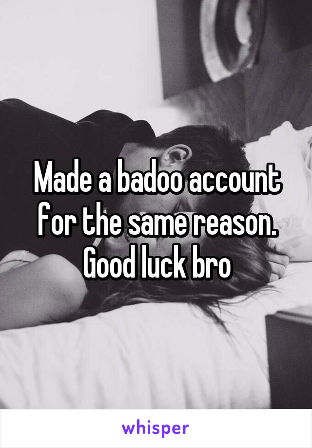 Made a badoo account for the same reason. Good luck bro