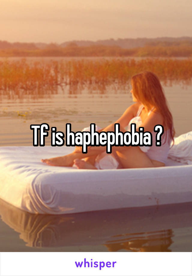 Tf is haphephobia ?
