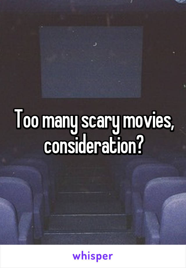 Too many scary movies, consideration?