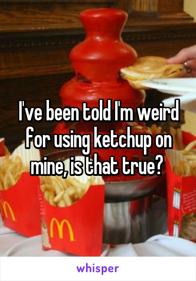 I've been told I'm weird for using ketchup on mine, is that true? 