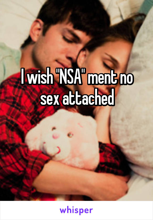 I wish "NSA" ment no sex attached

