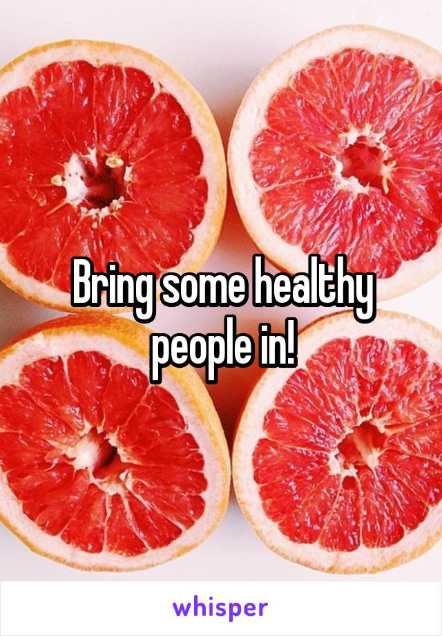 Bring some healthy people in!