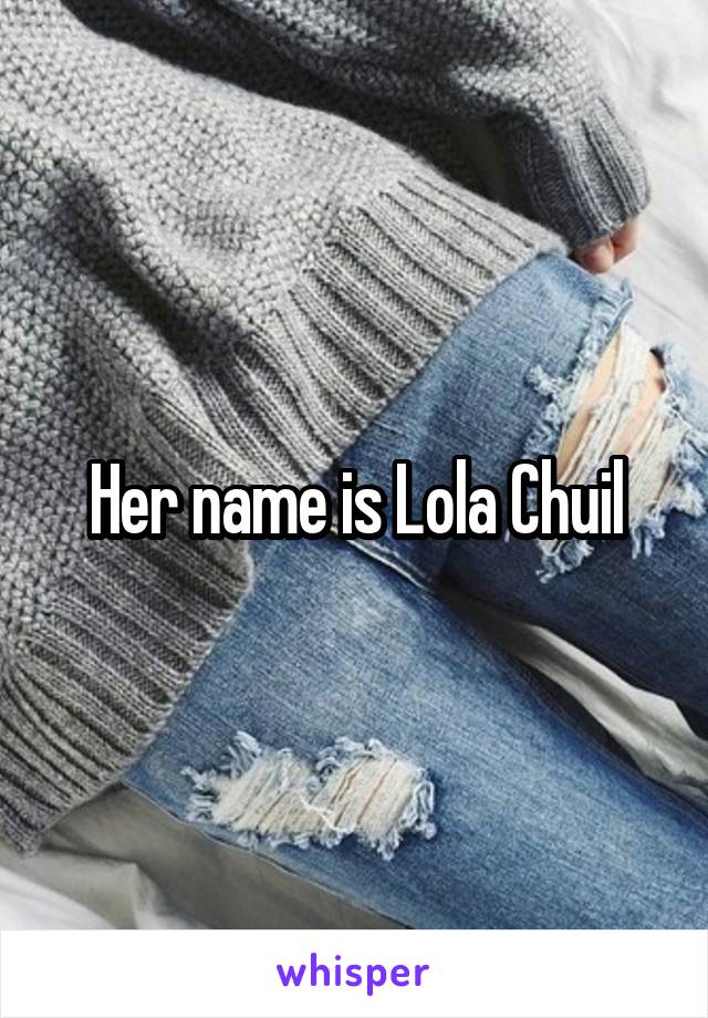Her name is Lola Chuil