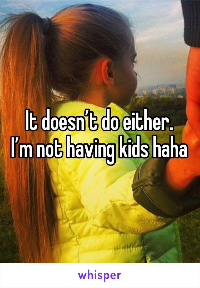 It doesn’t do either. 
I’m not having kids haha 