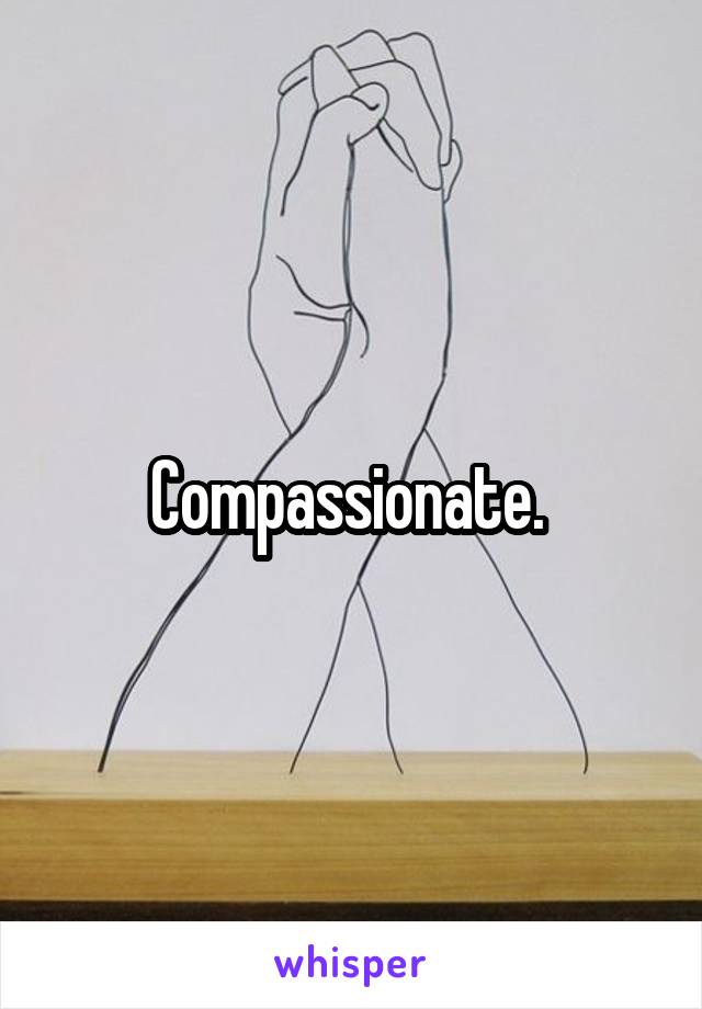 Compassionate. 