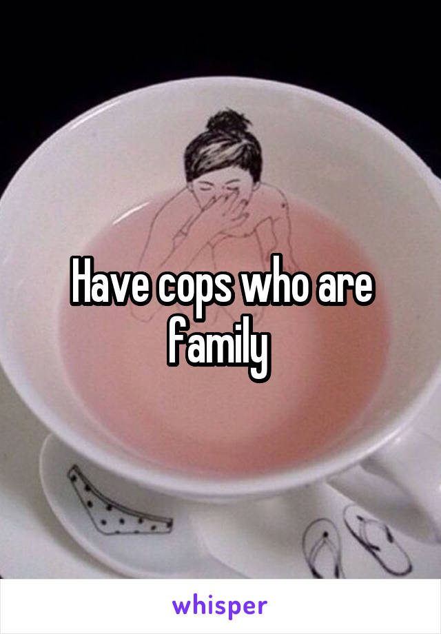 Have cops who are family 