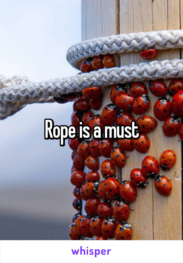 Rope is a must