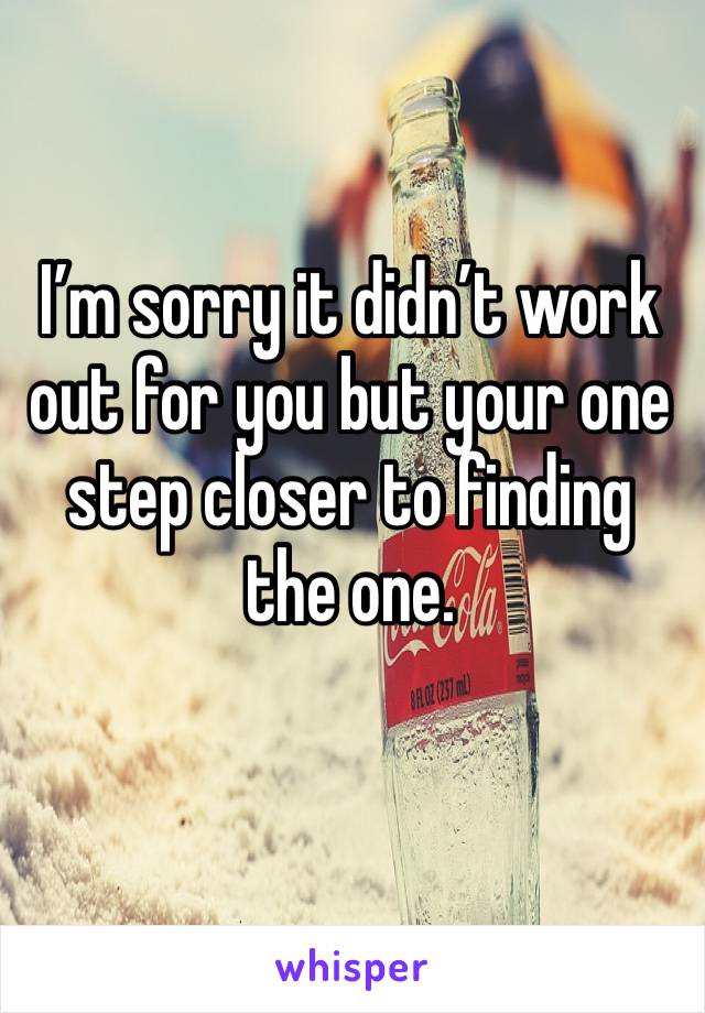 I’m sorry it didn’t work out for you but your one step closer to finding the one. 
