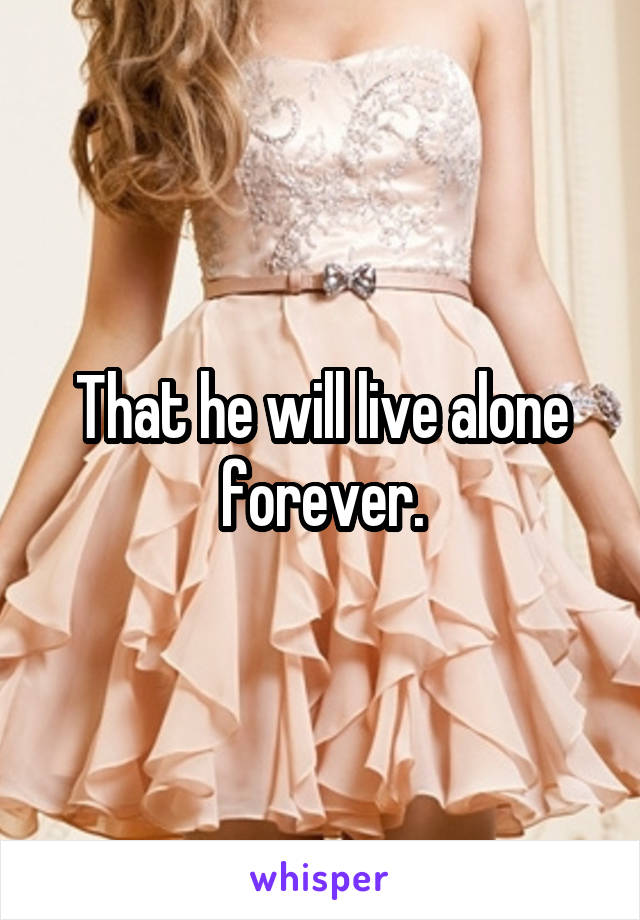 That he will live alone forever.