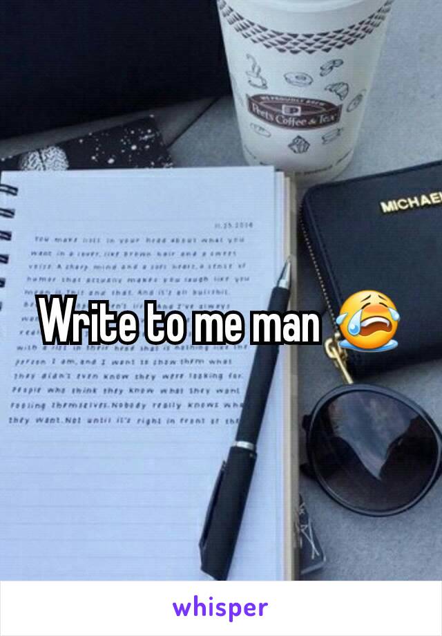Write to me man 😭