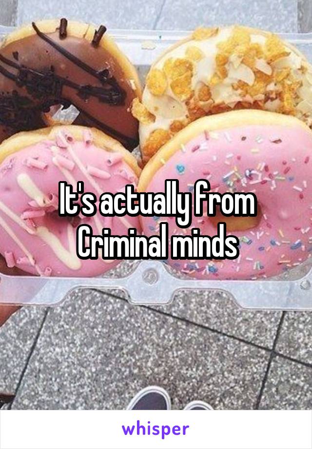 It's actually from
Criminal minds