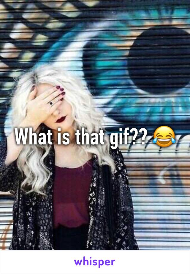 What is that gif?? 😂