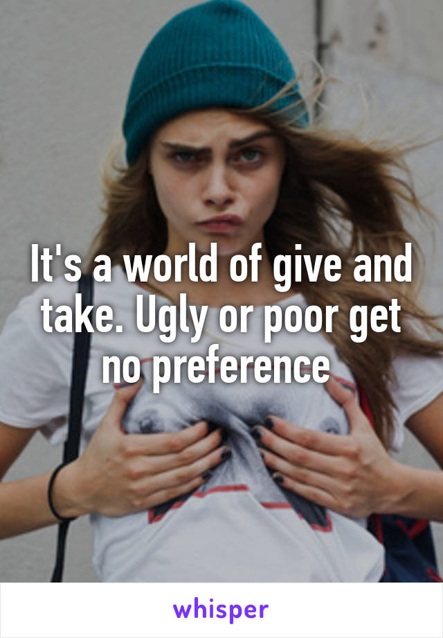 It's a world of give and take. Ugly or poor get no preference 