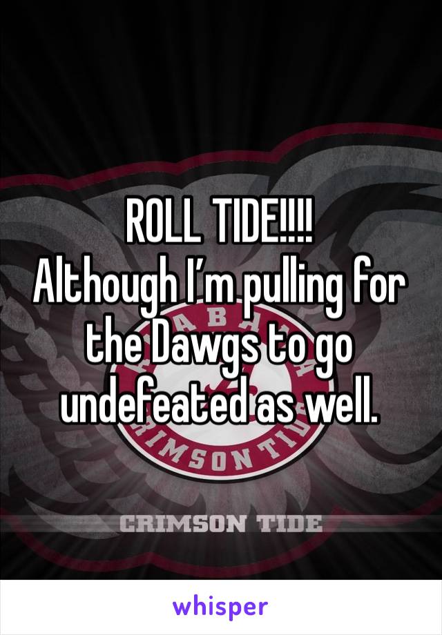 ROLL TIDE!!!! 
Although I’m pulling for the Dawgs to go undefeated as well. 